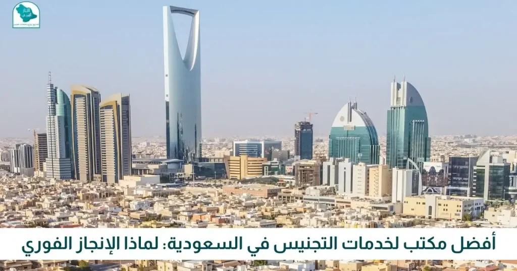 أفضل مكتب لخدمات التجنيس في السعودية لماذا الإنجاز الفوري